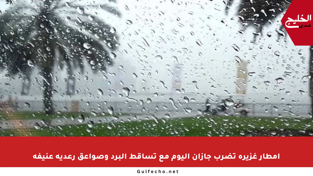 أمطار غزيرة تضرب جازان اليوم مع تساقط البرد وصواعق رعدية عنيفة